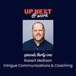 Up Next @ Work, Episode 31 with Robert Mattson of Intrigue Communications and Coaching