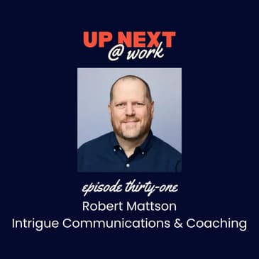 Up Next @ Work, Episode 31 with Robert Mattson of Intrigue Communications and Coaching