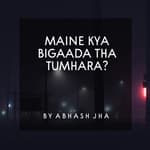 #93 | Maine Kya Bigaada Tha Tumhara | Saddest Poetry You'll Ever Listen | Abhash Jha