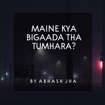 #93 | Maine Kya Bigaada Tha Tumhara | Saddest Poetry You'll Ever Listen | Abhash Jha