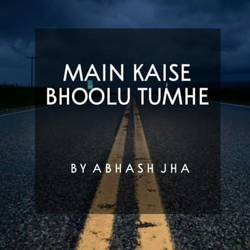 #91 | Main Kaise Bhoolu Tumhe | Sad Poetry in Hindi | Abhash Jha