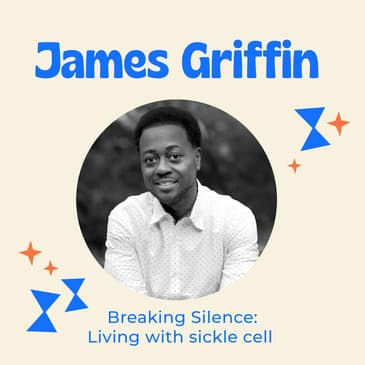 Breaking the Silence: Growing Up with Sickle Cell, Facing Pain, and Finding Strength Through Advocacy with James Griffin