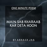 #73 | Main Sab Kharaab Kar Deta Hoon | मैं सब खराब कर देता हूँ | One Minute Poem [Hindi] | Abhash Jha