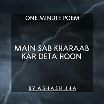#73 | Main Sab Kharaab Kar Deta Hoon | मैं सब खराब कर देता हूँ | One Minute Poem [Hindi] | Abhash Jha