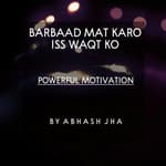 #65 | Barbaad Mat Karo Iss Waqt Ko | बर्बाद मत करो इस वक़्त को | Powerful Motivational Poem [Hindi] | Abhash Jha
