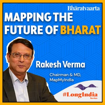 #102 -Building for Bharat | Sri. Rakesh Verma, MD & Founder - MapMyIndia | #LongIndia | Bharatvaarta