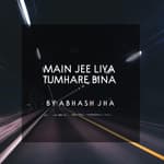 #47 | Main Jee Liya Tumhare Bina | मैं जी लिया तुम्हारे बिना | Break Up Motivation | Baatein With Abhash Podcast