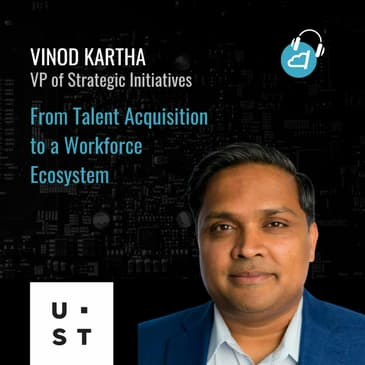 Ep. 69: Vinod Kartha, VP of Strategic Initiatives at UST, Talent Acquisition to Workforce Ecosystem