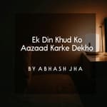#21 | Ek Din Khud Ko Aazaad Karke Dekho | एक दिन खुद को आज़ाद करके देखो | Baatein With Abhash Podcast