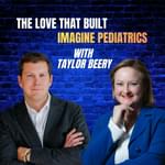 Ep 48: The Love that Built Imagine Pediatrics with Taylor Beery