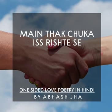 #11 | Main Thak Chuka Iss Rishte Se | मैं थक चुका इस रिश्ते से | One Sided Love Poetry by Abhash Jha | Baatein With Abhash Podcast