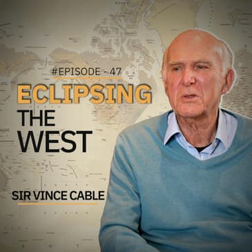 Eclipsing the West | Sir Vince Cable | Ep 47