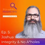 Ep. 5: Joshua Hoffman - Integrity And No A*holes