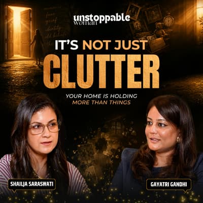 What Your Clutter Reveals About You | Gayatri Gandhi | Unstoppable Woman