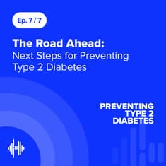 Ep 7: The Road Ahead: Next Steps for Preventing Type 2 Diabetes