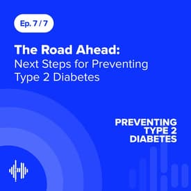 Ep 7: The Road Ahead: Next Steps for Preventing Type 2 Diabetes