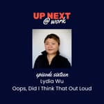 Up Next @ Work, Episode 16 with Lydia Wu of Oops, Did I Think That Out Loud