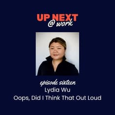 Up Next @ Work, Episode 16 with Lydia Wu of Oops, Did I Think That Out Loud