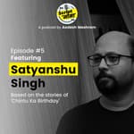Episode #5: Featuring Satyanshu Singh