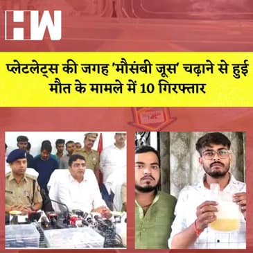 Platelets की जगह 'मौसंबी जूस' चढ़ाने से हुई मौत के मामले में 10 गिरफ्तार I