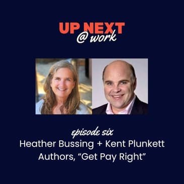 Up Next @ Work, Episode 6 with Heather Bussing + Kent Plunkett, Authors of "Get Pay Right"