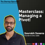 EP 165 : Masterclass: Managing a Pivot with Saurabh Saxena (Founder & CEO, Uable)