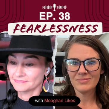 Episode 38 - Turning Fear into Empowerment with Meaghan Likes
