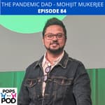 EP 84 - Pandemic Dad - Mohijit Mukerjee