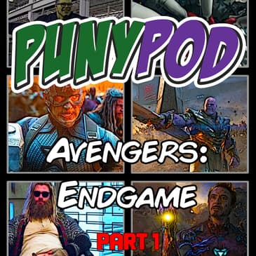 Puny Pod | Phase 3 Episode 10 - Avengers: Endgame (Part 1: Production and Memories)