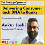 EP 118 : Delivering Consumer Tech DNA to banks - Ankur Joshi ( Founder & CEO, Nuclei)