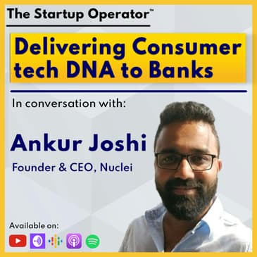 EP 118 : Delivering Consumer Tech DNA to banks - Ankur Joshi ( Founder & CEO, Nuclei)