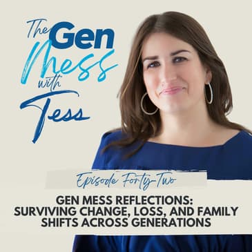Ep 42: Gen Mess Reflections: Surviving Change, Loss, and Family Shifts Across Generations