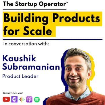 EP 112 : Building Products for Scale - Kaushik Subramanian (Product Leader) | Product Principles for B2B & B2C | Hiring Product Talent