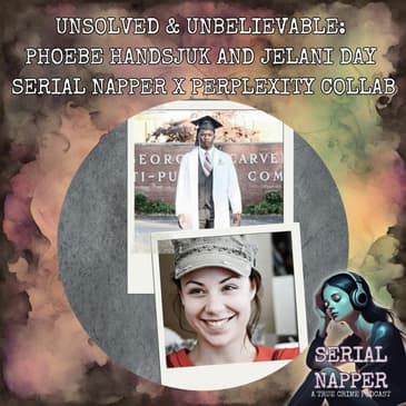 [BONUS] Unsolved & Unbelievable: Phoebe Handsjuk and Jelani Day | Serial Napper x Perplexity Collab