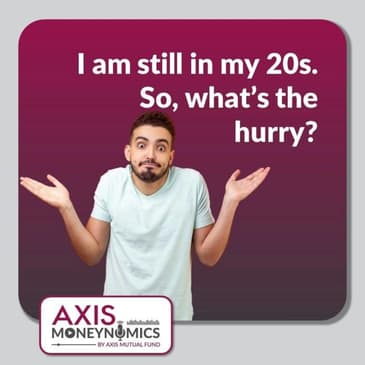 Ep 007 - I am still in my 20s. So, what’s the hurry?