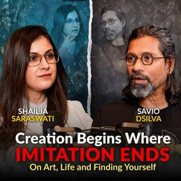 Creation Begins Where Imitation Ends | On Art, Life and Finding Yourself ft. Savio Dsilva