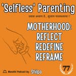 Motherhood - Reflect.. Redefine.. Reframe !!