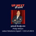 Up Next @ Work, Episode 29 with Philip Wilson, Labor Relations Expert, Author & CEO of LRI Consulting Services