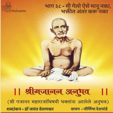 भाग ३८ - मी गेलो ऐसे मानू नका, भक्तीत अंतर करू नका