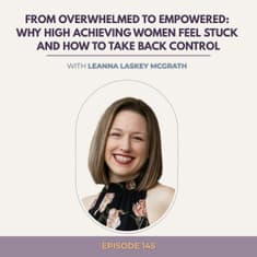 From Overwhelmed to Empowered: Why High Achieving Women Feel Stuck and How to Take Back Control