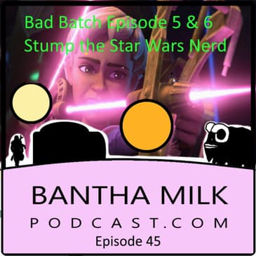 Stump the Star Wars Nerd & Bad Batch Ep 5 & 6 Review/Rundown/Spoilers