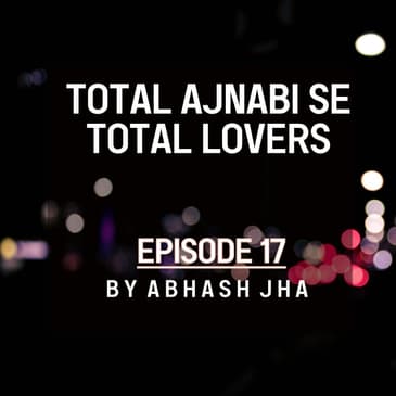 #95 - Episode 17 | Total Ajnabi Se Total Lovers | Abhash Jha's Audio Series in Hindi | Love Story