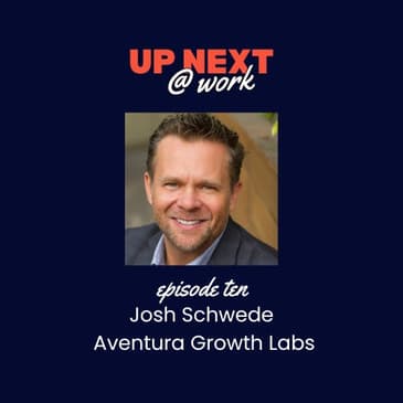 Up Next @ Work, Episode 10 with Josh Schwede of Aventura Growth Labs