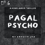 #78 - EP 6 | Pagal Psycho | A Hindi Thriller Story by Abhash Jha | Psychotic , Scary , Horror | Audio Stories