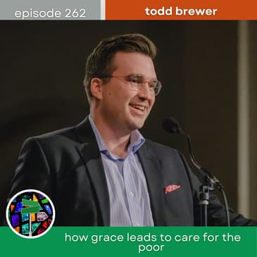 How Grace Leads to Care for the Poor With Todd Brewer | Episode 262