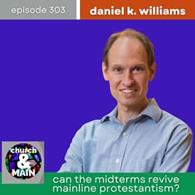 Can the Midterms Revive Mainline Protestantism? with Daniel K. Williams | Episode 303
