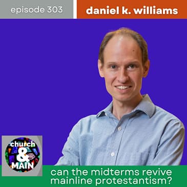 Can the Midterms Revive Mainline Protestantism? with Daniel K. Williams | Episode 303