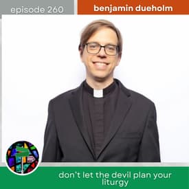 Don't Let the Devil Plan Your Liturgy with Benjamin Dueholm | Episode 260