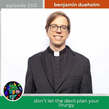 Don't Let the Devil Plan Your Liturgy with Benjamin Dueholm | Episode 260
