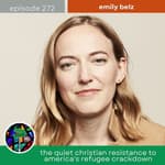 The Quiet Christian Resistance to America's Refugee Crackdown with Emily Belz | Episode 272